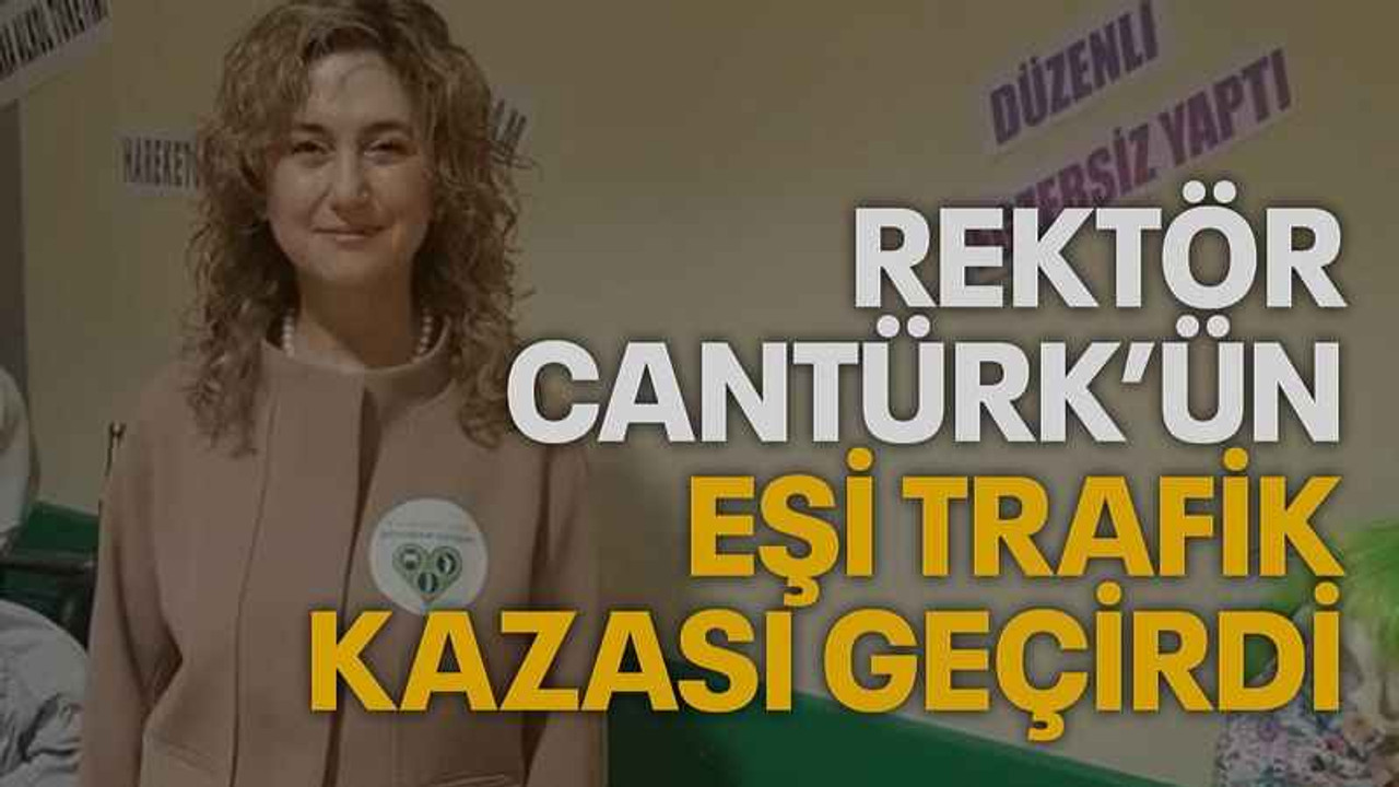 Rektör Cantürk’ün eşi trafik kazası geçirdi